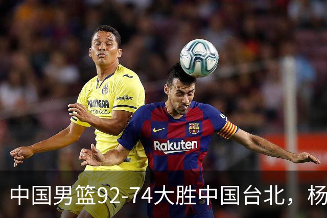 中国男篮92-74大胜中国台北，杨瀚森正负值-4，球员评分出炉：庞峥麟首秀9.7分，高诗岩2.4分垫底